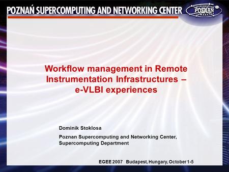 Dominik Stoklosa Poznan Supercomputing and Networking Center, Supercomputing Department EGEE 2007 Budapest, Hungary, October 1-5 Workflow management in.