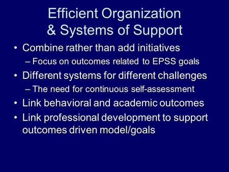 Efficient Organization & Systems of Support Combine rather than add initiatives –Focus on outcomes related to EPSS goals Different systems for different.