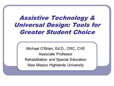 Assistive Technology & Universal Design: Tools for Greater Student Choice Michael OBrien, Ed.D., CRC, CVE Associate Professor Rehabilitation and Special.