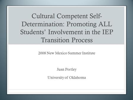 Cultural Competent Self- Determination: Promoting ALL Students Involvement in the IEP Transition Process 2008 New Mexico Summer Institute Juan Portley.