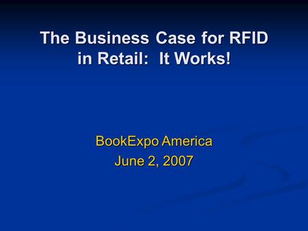 The Business Case for RFID in Retail: It Works! BookExpo America June 2, 2007.