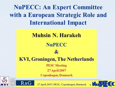 27 April 2007; PESC, Copenhagen, Denmark 11 NuPECC: An Expert Committee with a European Strategic Role and International Impact Muhsin N. Harakeh NuPECC.