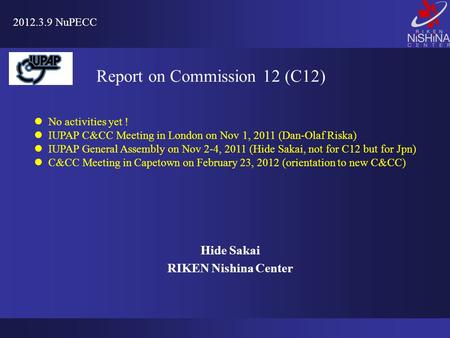 Hide Sakai RIKEN Nishina Center 2012.3.9 NuPECC Report on Commission 12 (C12) No activities yet ! IUPAP C&CC Meeting in London on Nov 1, 2011 (Dan-Olaf.