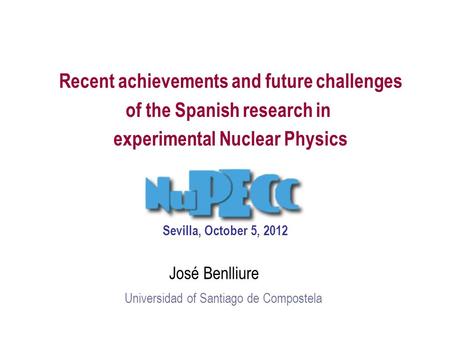 Recent achievements and future challenges of the Spanish research in experimental Nuclear Physics José Benlliure Universidad of Santiago de Compostela.