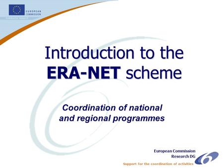 Support for the coordination of activities ERA-NET - 1 Coordination of national and regional programmes Introduction to the ERA-NET scheme European Commission.