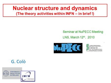 Nuclear structure and dynamics (The theory activities within INFN – in brief !) G. Colò Seminar at NuPECC Meeting LNS, March 12 th, 2010.