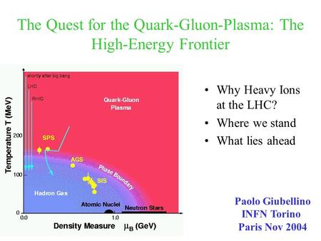 The Quest for the Quark-Gluon-Plasma: The High-Energy Frontier Why Heavy Ions at the LHC? Where we stand What lies ahead Paolo Giubellino INFN Torino Paris.