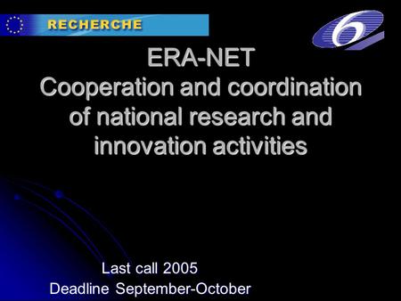 ERA-NET Cooperation and coordination of national research and innovation activities Last call 2005 Deadline September-October.