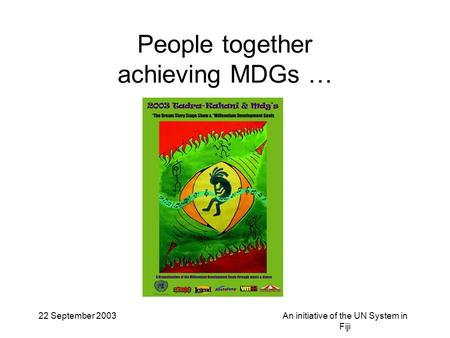 22 September 2003An initiative of the UN System in Fiji People together achieving MDGs …