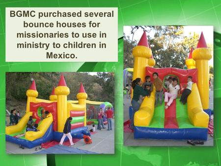 BGMC purchased several bounce houses for missionaries to use in ministry to children in Mexico.