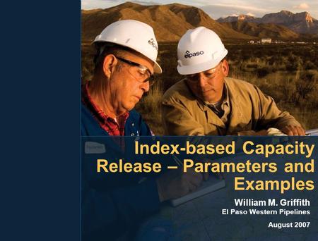 Index-based Capacity Release – Parameters and Examples William M. Griffith El Paso Western Pipelines August 2007.