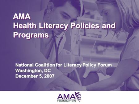 June 10, 2005 AMA Health Literacy Policies and Programs National Coalition for Literacy Policy Forum Washington, DC December 5, 2007.