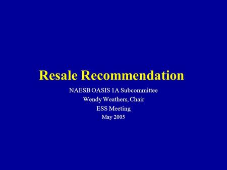 NAESB OASIS 1A Subcommittee Wendy Weathers, Chair ESS Meeting May 2005 Resale Recommendation.