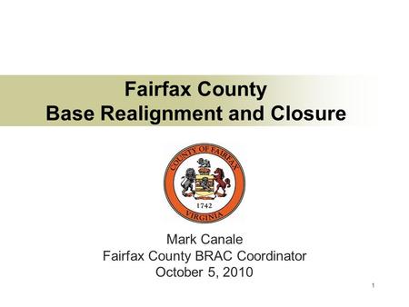 1 Fairfax County Base Realignment and Closure Mark Canale Fairfax County BRAC Coordinator October 5, 2010.