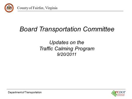 County of Fairfax, Virginia Department of Transportation Updates on the Traffic Calming Program 9/20/2011 Board Transportation Committee.