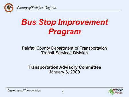 County of Fairfax, Virginia 1 Department of Transportation Bus Stop Improvement Program Fairfax County Department of Transportation Transit Services Division.