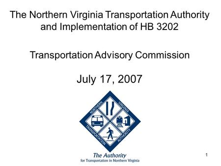 1 The Northern Virginia Transportation Authority and Implementation of HB 3202 Transportation Advisory Commission July 17, 2007.