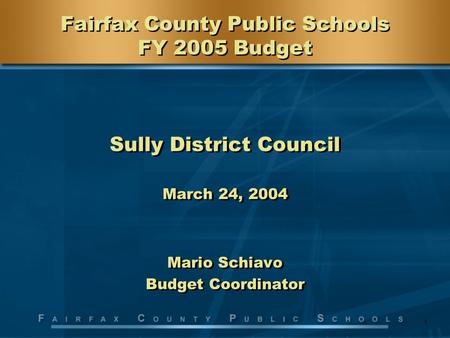 1 Fairfax County Public Schools FY 2005 Budget Sully District Council March 24, 2004 Mario Schiavo Budget Coordinator Sully District Council March 24,