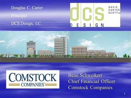 1 Beau Schweikert Chief Financial Officer Comstock Companies Douglas C. Carter Principal DCS Design, LC.