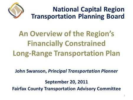 1 An Overview of the Regions Financially Constrained Long-Range Transportation Plan John Swanson, Principal Transportation Planner September 20, 2011 Fairfax.