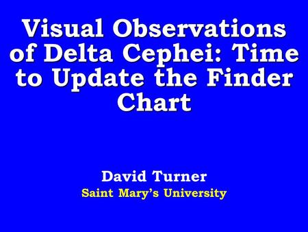 Visual Observations of Delta Cephei: Time to Update the Finder Chart David Turner Saint Marys University.