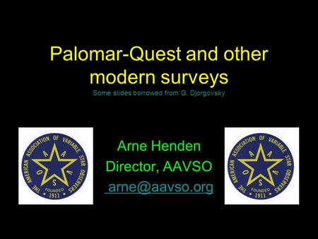 Palomar-Quest and other modern surveys Some slides borrowed from G. Djorgovsky Arne Henden Director, AAVSO