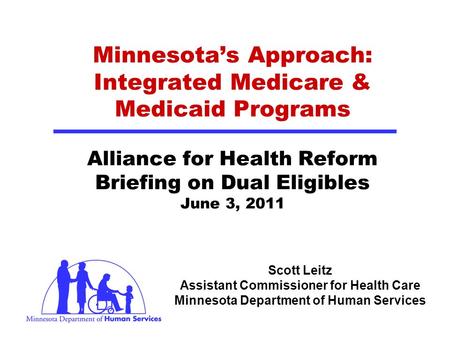 Scott Leitz Assistant Commissioner for Health Care Minnesota Department of Human Services Minnesotas Approach: Integrated Medicare & Medicaid Programs.