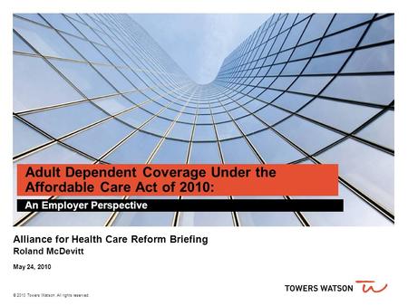 © 2010 Towers Watson. All rights reserved. Adult Dependent Coverage Under the Affordable Care Act of 2010: An Employer Perspective Alliance for Health.