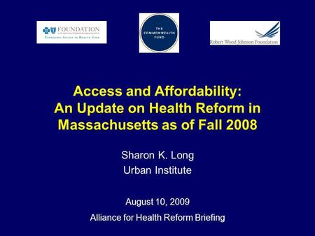 Access and Affordability: An Update on Health Reform in Massachusetts as of Fall 2008 Sharon K. Long Urban Institute August 10, 2009 Alliance for Health.