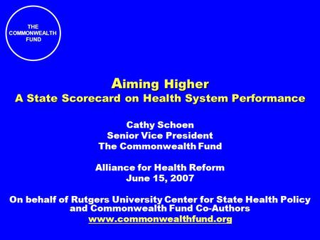 THE COMMONWEALTH FUND A iming Higher A State Scorecard on Health System Performance Cathy Schoen Senior Vice President The Commonwealth Fund Alliance for.