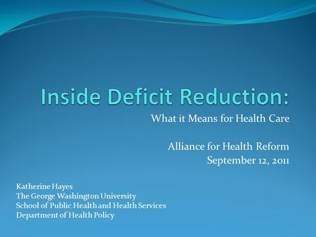 What it Means for Health Care Alliance for Health Reform September 12, 2011 Katherine Hayes The George Washington University School of Public Health and.