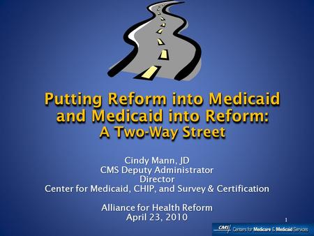 1 Cindy Mann, JD CMS Deputy Administrator Director Center for Medicaid, CHIP, and Survey & Certification Alliance for Health Reform April 23, 2010 Cindy.