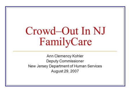 Crowd–Out In NJ FamilyCare Ann Clemency Kohler Deputy Commissioner New Jersey Department of Human Services August 29, 2007.