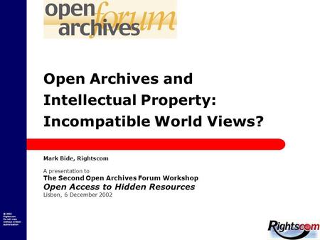 © 2002 Rightscom Do not copy without written authorisation Open Archives and Intellectual Property: Incompatible World Views? Mark Bide, Rightscom A presentation.