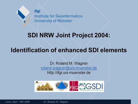 Cario, April, 18th 2005 Dr. Roland M. Wagner SDI NRW Joint Project 2004: Identification of enhanced SDI elements Dr. Roland M. Wagner