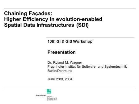 Institut Software- und Systemtechnik Fraunhofer ISST Chaining Façades: Higher Efficiency in evolution-enabled Spatial Data Infrastructures (SDI) 10th.