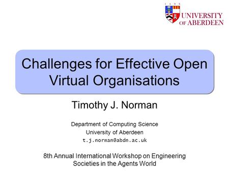 Timothy J. Norman Challenges for Effective Open Virtual Organisations Timothy J. Norman Department of Computing Science University of Aberdeen