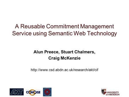 A Reusable Commitment Management Service using Semantic Web Technology Alun Preece, Stuart Chalmers, Craig McKenzie