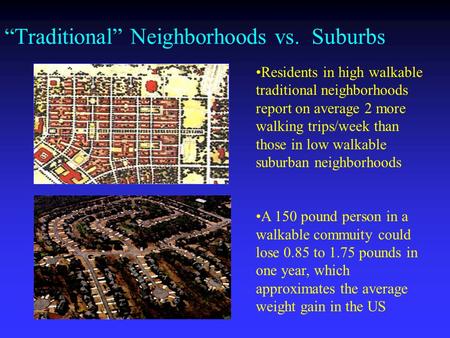 Traditional Neighborhoods vs. Suburbs Residents in high walkable traditional neighborhoods report on average 2 more walking trips/week than those in low.