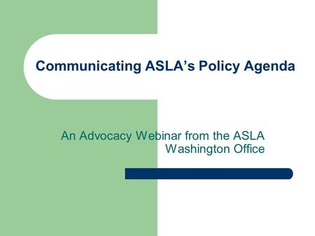 Communicating ASLAs Policy Agenda An Advocacy Webinar from the ASLA Washington Office.