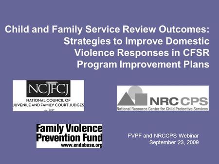 Child and Family Service Review Outcomes: Strategies to Improve Domestic Violence Responses in CFSR Program Improvement Plans FVPF and NRCCPS Webinar September.