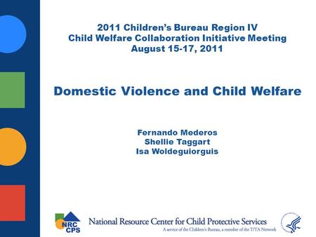 2011 Childrens Bureau Region IV Child Welfare Collaboration Initiative Meeting August 15-17, 2011 Domestic Violence and Child Welfare Fernando Mederos.