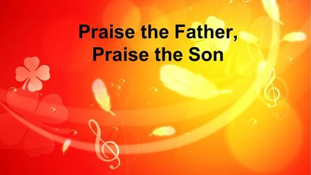 Praise the Father, Praise the Son. O sov'reign God, O matchless King- The saints adore, the angels sing And fall before the throne on grace: To You belongs.