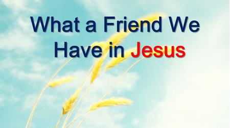 What a Friend We Have in Jesus