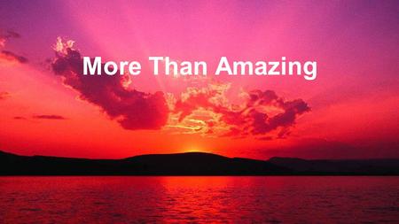 More Than Amazing.