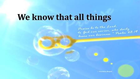 We know that all things. We know that all things work together for our good For good to those who love the Lord For God has called us to be just like.