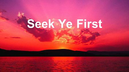 Seek Ye First. Seek ye first the Kingdom of God, And His righteousness, And all these things shall be added unto you, Allelu, Alleluia. Seek Ye First.