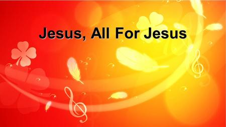 Jesus, All For Jesus.