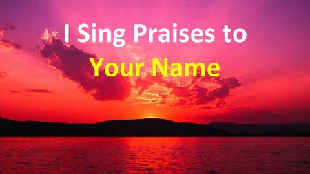 I Sing Praises to Your Name