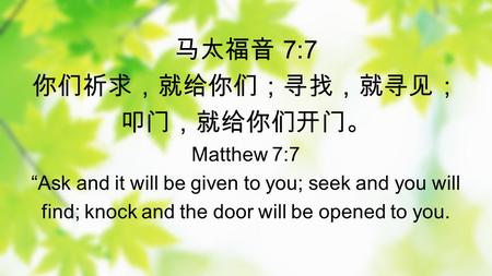 马太福音 7:7 你们祈求，就给你们；寻找，就寻见； 叩门，就给你们开门。 Matthew 7:7